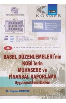 Basel Düzenlemeleri'nin Kobi'lerin Muhasebe ve Finansal Raporlama Uygulamalarına Etkileri - Haşmet Sarıgül - Eğitim Yayınevi Basel Düzenlemeleri'nin Kobi'lerin Muhasebe ve Finansal Raporlama Uygulamalarına Etkileri - Haşmet Sarıgül - Eğitim Yayınevi