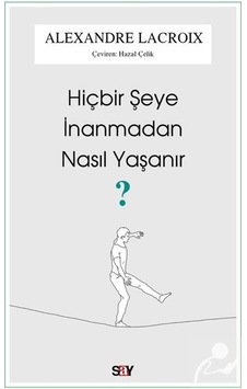 Hiçbir Şeye İnanmadan Nasıl Yaşanır? - Alexandre Lacroix - Say Yayınları Hiçbir Şeye İnanmadan Nasıl Yaşanır? - Alexandre Lacroix - Say Yayınları