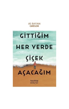 Gittiğim Her Yerde Çiçek Açacağım - Ali Bayam - Hayykitap Gittiğim Her Yerde Çiçek Açacağım - Ali Bayam - Hayykitap