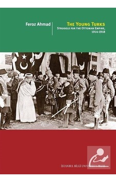 The Young Turks: Struggle for the Ottoman Empire 1914-1918 - Feroz Ahmad - İstanbul Bilgi Üniv.Yayınları The Young Turks: Struggle for the Ottoman Empire 1914-1918 - Feroz Ahmad - İstanbul Bilgi Üniv.Yayınları