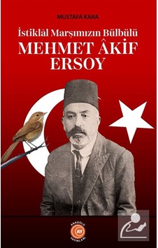 İstiklal Marşımızın Bülbülü Mehmet Âkif Ersoy / Mustafa Kara İstiklal Marşımızın Bülbülü Mehmet Âkif Ersoy / Mustafa Kara