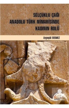 Selçuklu Çağı Anadolu Türk Mimarisinde Kadının Rolü - Ayşegül Bekmez - Kriter