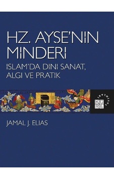Hz.Ayşe'nin Minderi: İslam'da Dini Sanat Algı ve Pratik - Jamal J. Elias - Küre Yayınları