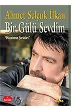 Bir Gülü Sevdim / Hayatımın Şarkıları / Ahmet Selçuk İlkan Bir Gülü Sevdim / Hayatımın Şarkıları / Ahmet Selçuk İlkan