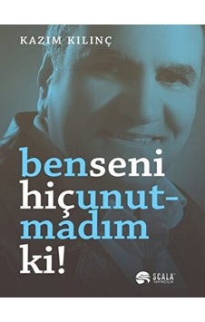 Ben Seni Hiç Unutmadım Ki! - Kazım Kılınç - Scala Yayıncılık