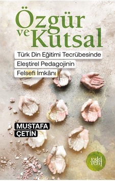 Özgür ve Kutsal - Türk Din Eğitimi Tecrübesinde Eleştirel Pedagojinin Felsefi İmkanı - Mustafa Çetin - Eskiyeni Yayınları Özgür ve Kutsal - Türk Din Eğitimi Tecrübesinde Eleştirel Pedagojinin Felsefi İmkanı - Mustafa Çetin - Eskiyeni Yayınları