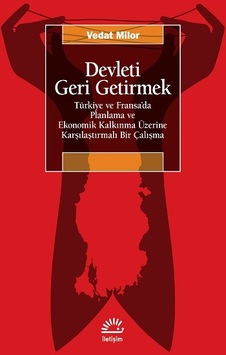 Devleti Geri Getirmek - Türkiye ve Fransa'da Planlama ve Ekonomik Kalkınma Üzerine Karşılaştırmalı Bir Çalışma - Vedat Milor - İletişim Yayınları