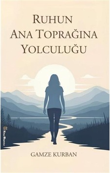Ruhun Ana Toprağına Yolculuğu / Gamze Kurban Ruhun Ana Toprağına Yolculuğu / Gamze Kurban