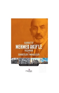 Gurbette Mehmet Akif'le Yaşamak ve Sohbetler - Makaleler - İsmail Eryılmaz - Erguvan Yayınları