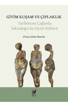 Giyim Kuşam ve Çıplaklık - Tarihöncesi Yakındoğu'da Giyim Kültür - Övün Selim Martin - Sakin Kitap Giyim Kuşam ve Çıplaklık - Tarihöncesi Yakındoğu'da Giyim Kültür - Övün Selim Martin - Sakin Kitap