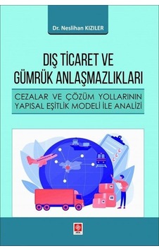 Dış Ticaret ve Gümrük Anlaşmazlıkları - Cezalar ve Çözüm Yollarının Yapısal Eşitlik Modeli ile Anali - Neslihan Kızıler - Ekin Basım Yayın