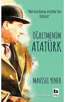 Öğretmenim Atatürk Mavisel Yener Bilgi Yayınevi Öğretmenim Atatürk Mavisel Yener Bilgi Yayınevi