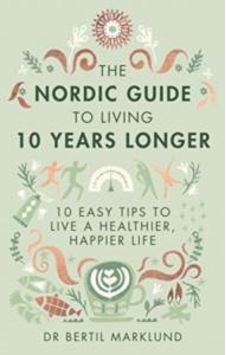 The Nordic Guide To Living 10 Years Longer: 10 Easy Tips To Live A Healthier, Happier Life 9780349415406