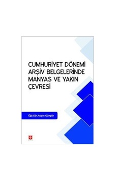 Cumhuriyet Dönemi Arşiv Belgelerinde Manyas Ve Yakın Çevresi /...