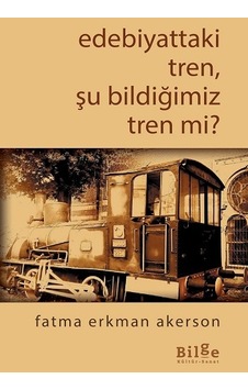 Edebiyattaki Tren Şu Bildiğimiz Tren mi? - Fatma Erkman Akerson - Bilge Kültür Sanat Edebiyattaki Tren Şu Bildiğimiz Tren mi? - Fatma Erkman Akerson - Bilge Kültür Sanat