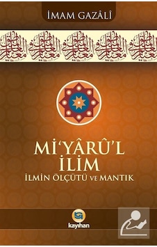 Mi'yarü'l İlim: İlmin Ölçütü ve Mantık - İmam Gazali - Kayıhan Yayınları Mi'yarü'l İlim: İlmin Ölçütü ve Mantık - İmam Gazali - Kayıhan Yayınları