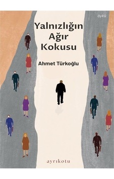 Yalnızlığın Ağır Kokusu - Ahmet Türkoğlu - Ayrıkotu Yayınları