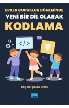 Erken Çocukluk Döneminde Yeni Bir Dil Olarak Kodlama - Şermin Metin - Nobel Akademik Yayıncılık Erken Çocukluk Döneminde Yeni Bir Dil Olarak Kodlama - Şermin Metin - Nobel Akademik Yayıncılık