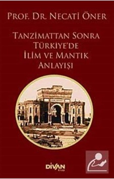 Tanzimat'tan Sonra Türkiye'de İlim ve Mantık Anlayışı - Necati Öner - Divan Kitap Tanzimat'tan Sonra Türkiye'de İlim ve Mantık Anlayışı - Necati Öner - Divan Kitap