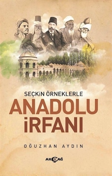 Anadolu İrfanı - Seçkin Örneklerle - Oğuzhan Aydın - Akçağ Yayınları Anadolu İrfanı - Seçkin Örneklerle - Oğuzhan Aydın - Akçağ Yayınları