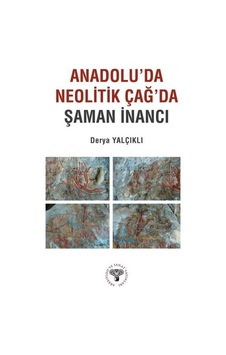 Anadolu'da Neolitik Çağ'da Şaman İnancı / Derya Yalçıklı Anadolu'da Neolitik Çağ'da Şaman İnancı / Derya Yalçıklı