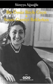 Bir Ömür Böyle Geçti - Sessiz Gemiyi Beklerken - Süreyya Ağaoğlu - Yapı Kredi Yayınları Bir Ömür Böyle Geçti - Sessiz Gemiyi Beklerken - Süreyya Ağaoğlu - Yapı Kredi Yayınları