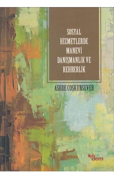 Sosyal Hizmetlerde Manevi Danışmanlık ve Rehberlik - Asude Coşkunsever - Dem Yayınları Sosyal Hizmetlerde Manevi Danışmanlık ve Rehberlik - Asude Coşkunsever - Dem Yayınları