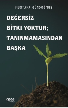 Değersiz Bitki Yoktur Tanınmamasından Başka  - Mustafa Gündoğmuş  - Gece Kitaplığı