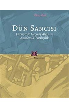 Dün Sancısı Türkiye'de Geçmiş Algısı ve Akademik Tarihçilik / ... Dün Sancısı Türkiye'de Geçmiş Algısı ve Akademik Tarihçilik / ...