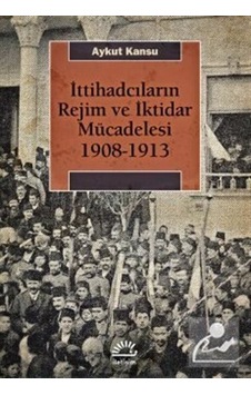 İttihadcıların Rejim ve İktidar Mücadelesi 1908-1913 - Aykut Kansu - İletişim Yayınları