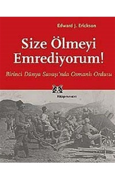Size Ölmeyi Emrediyorum! Birinci Dünya Savaşı'Nda Osmanlı Ordu... 9789758704415