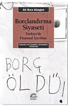 Borçlandırma Siyaseti - Türkiyede Finansal İçerilme - Ali Rıza Güngen - İletişim Yayınları
