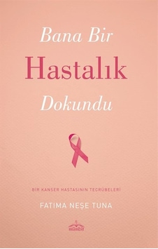 Bana Bir Hastalık Dokundu - Bir Kanser Hastasının Tecrübeleri - Fatıma Neşe Tuna - Mümbit Yayınları Bana Bir Hastalık Dokundu - Bir Kanser Hastasının Tecrübeleri - Fatıma Neşe Tuna - Mümbit Yayınları