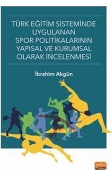 Türk Eğitim Sisteminde Uygulanan Spor Politikalarının Yapısal ve Kurumsal Olarak İncelenmesi - İbrahim Akgün - Nobel Bilimsel Eserler