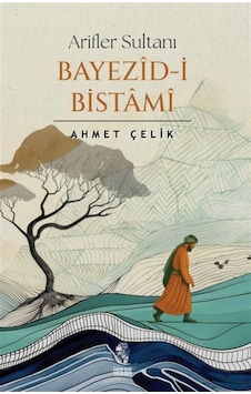 Arifler Sultanı Bayezid-i Bistami / Dr. Öğr. Üyesi Ahmet Çelik Arifler Sultanı Bayezid-i Bistami / Dr. Öğr. Üyesi Ahmet Çelik
