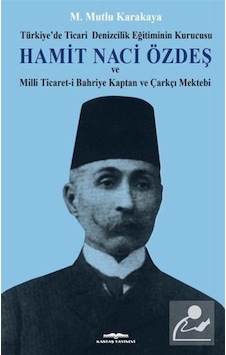 Hamit Naci Özdeş: Türkiyede Ticari Denizcilik Eğitiminin Kurucusu ve Milli Ticaret-i Bahriye Kaptan - Mutlu Karakaya - Kastaş Yayınları