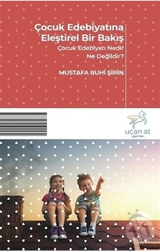 Çocuk Edebiyatına Eleştirel Bir Bakış-Çocuk Edebiyatı Nedir Ne Değildir - Mustafa Ruhi Şirin - Uçan At Çocuk Edebiyatına Eleştirel Bir Bakış-Çocuk Edebiyatı Nedir Ne Değildir - Mustafa Ruhi Şirin - Uçan At