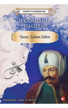 İlk Osmanlı Halifesi: Yavuz Sultan Selim-Tarihte İz Bırakanlar- Beyaz Balina Yayınları