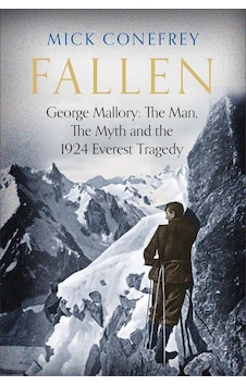 Fallen George Mallory : The Man, The Myth And The 1924 Everest Tr