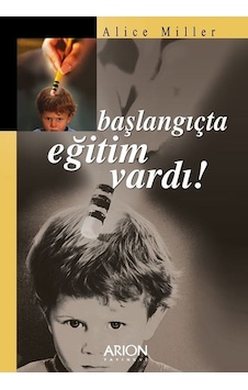 Başlangıçta Eğitim Vardı - Alice Miller - Arion Yayınevi Başlangıçta Eğitim Vardı - Alice Miller - Arion Yayınevi