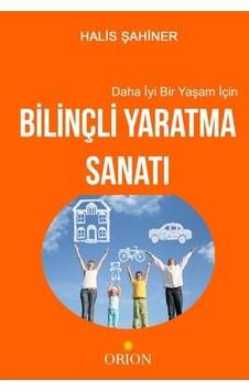 Daha İyi Bir Yaşam İçin Bilinçli Yaratma Sanatı / Halis Şahiner Daha İyi Bir Yaşam İçin Bilinçli Yaratma Sanatı / Halis Şahiner