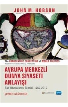 Avrupa Merkezli Dünya Siyaseti Anlayışı-Batı Uluslararası Teorisi 1760 - 2010 - John M. Hobson - Nobel Akademik Yayıncılık Avrupa Merkezli Dünya Siyaseti Anlayışı-Batı Uluslararası Teorisi 1760 - 2010 - John M. Hobson - Nobel Akademik Yayıncılık