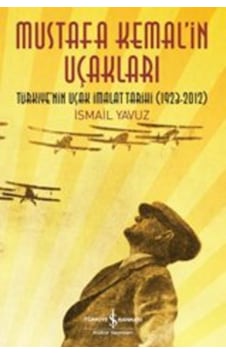 Mustafa Kemalin Uçakları; Türkiyenin Uçak İmalat Tarihi 1923-2012 Mustafa Kemalin Uçakları; Türkiyenin Uçak İmalat Tarihi 1923-2012
