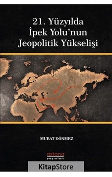 21. Yüzyılda İpek Yolu'nun Jeopolitik Yükselişi - Murat Dönmez - Astana Yayınları