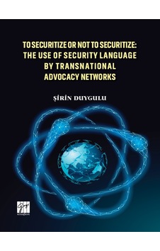 Gazi Kitabevi - To Securitize or Not To Securitize: The Use of Security Language by Transnational Advocacy Networks - Şirin Duygulu