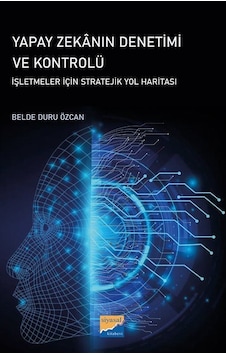 Yapay Zekanın Denetimi ve Kontrolü - İşletmeler İçin Stratejik Yol Haritası - Belde Duru Özcan - Siyasal Kitabevi