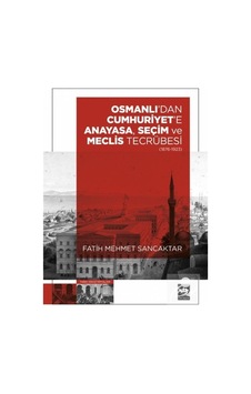 Osmanlı'dan Cumhuriyet'e Anayasa Seçim ve Meclis Tecrübesi 1876 - 1923 - Fatih Mehmet Sancaktar - Ötüken Neşriyat Osmanlı'dan Cumhuriyet'e Anayasa Seçim ve Meclis Tecrübesi 1876 - 1923 - Fatih Mehmet Sancaktar - Ötüken Neşriyat