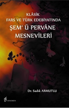 Klasik Fars ve Türk Edebiyatında Şem' ü Pervane Mesnevileri / ... Klasik Fars ve Türk Edebiyatında Şem' ü Pervane Mesnevileri / ...