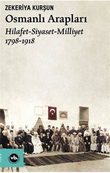 Osmanlı Arapları: Hilafet-Siyaset Milliyet 1798-1918 - Zekeriya Kurşun - VakıfBank Kültür Yayınları Osmanlı Arapları: Hilafet-Siyaset Milliyet 1798-1918 - Zekeriya Kurşun - VakıfBank Kültür Yayınları