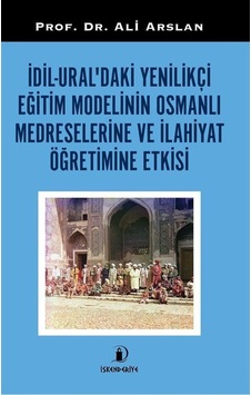 İdil Ural'daki Yenilikçi Eğitim Modelinin Osmanlı Medreselerine ve İlahiyat Öğretimine Etkisi - Ali Arslan - İskenderiye Yayınları İdil Ural'daki Yenilikçi Eğitim Modelinin Osmanlı Medreselerine ve İlahiyat Öğretimine Etkisi - Ali Arslan - İskenderiye Yayınları